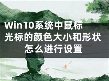 Win10系統(tǒng)中鼠標(biāo)光標(biāo)的顏色大小和形狀怎么進(jìn)行設(shè)置