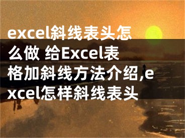 excel斜線表頭怎么做 給Excel表格加斜線方法介紹,excel怎樣斜線表頭