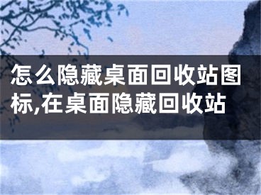 怎么隱藏桌面回收站圖標,在桌面隱藏回收站