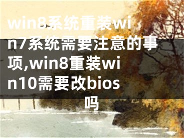 win8系統(tǒng)重裝win7系統(tǒng)需要注意的事項(xiàng),win8重裝win10需要改bios嗎