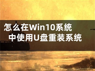 怎么在Win10系統(tǒng)中使用U盤重裝系統(tǒng)