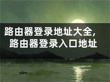 路由器登錄地址大全,路由器登錄入口地址