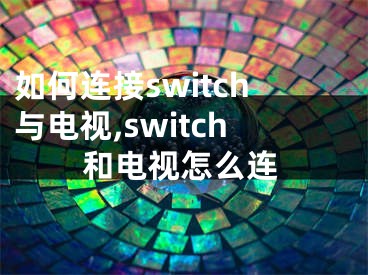 如何連接switch與電視,switch和電視怎么連