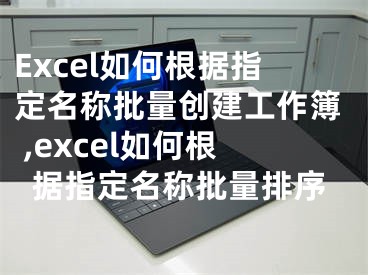 Excel如何根據(jù)指定名稱批量創(chuàng)建工作簿 ,excel如何根據(jù)指定名稱批量排序