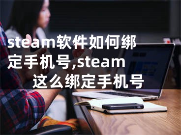 steam軟件如何綁定手機(jī)號,steam這么綁定手機(jī)號