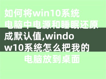 如何將win10系統(tǒng)電腦中電源和睡眠還原成默認值,window10系統(tǒng)怎么把我的電腦放到桌面