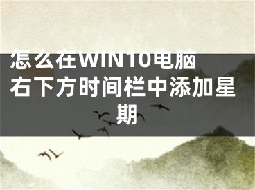 怎么在WIN10電腦右下方時(shí)間欄中添加星期