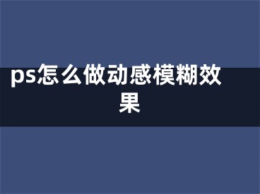 ps怎么做動(dòng)感模糊效果