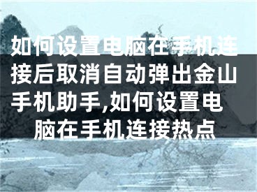 如何設(shè)置電腦在手機(jī)連接后取消自動(dòng)彈出金山手機(jī)助手,如何設(shè)置電腦在手機(jī)連接熱點(diǎn)