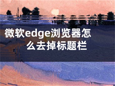 微軟edge瀏覽器怎么去掉標題欄