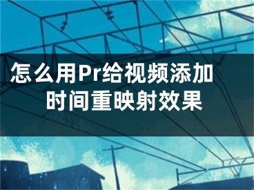 怎么用Pr給視頻添加時間重映射效果