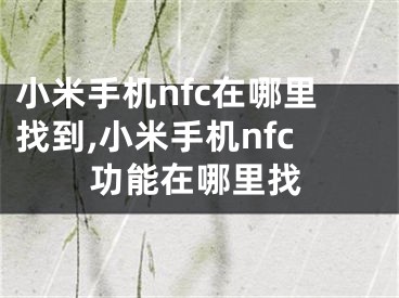 小米手機(jī)nfc在哪里找到,小米手機(jī)nfc功能在哪里找