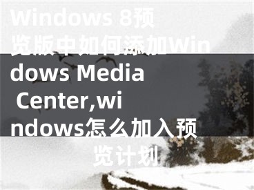 Windows 8預(yù)覽版中如何添加Windows Media Center,windows怎么加入預(yù)覽計(jì)劃