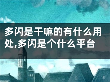 多閃是干嘛的有什么用處,多閃是個(gè)什么平臺(tái)