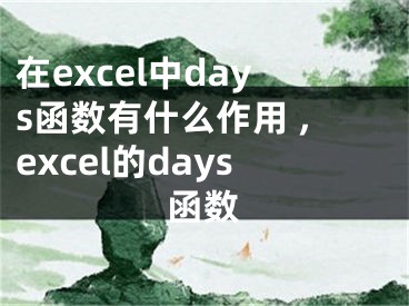 在excel中days函數(shù)有什么作用 ,excel的days函數(shù)