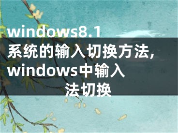 windows8.1系統(tǒng)的輸入切換方法,windows中輸入法切換