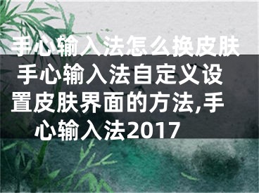 手心輸入法怎么換皮膚 手心輸入法自定義設(shè)置皮膚界面的方法,手心輸入法2017