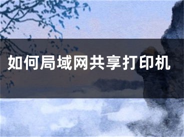 如何局域網(wǎng)共享打印機