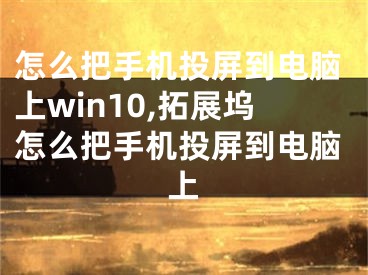 怎么把手機(jī)投屏到電腦上win10,拓展塢怎么把手機(jī)投屏到電腦上