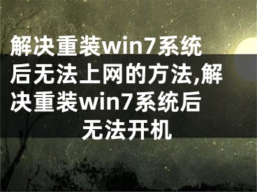 解決重裝win7系統(tǒng)后無法上網(wǎng)的方法,解決重裝win7系統(tǒng)后無法開機(jī)