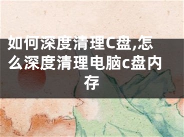 如何深度清理C盤,怎么深度清理電腦c盤內(nèi)存