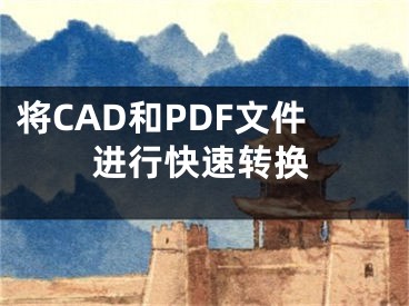 將CAD和PDF文件進(jìn)行快速轉(zhuǎn)換