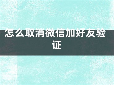 怎么取消微信加好友驗證