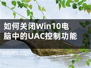 如何關(guān)閉Win10電腦中的UAC控制功能