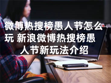 微博熱搜榜愚人節(jié)怎么玩 新浪微博熱搜榜愚人節(jié)新玩法介紹