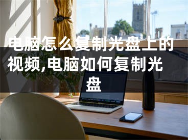 電腦怎么復(fù)制光盤上的視頻,電腦如何復(fù)制光盤