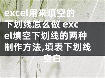 excel用來填空的下劃線怎么做 excel填空下劃線的兩種制作方法,填表下劃線空白