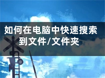 如何在電腦中快速搜索到文件/文件夾