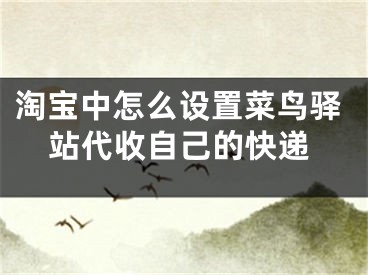 淘寶中怎么設(shè)置菜鳥驛站代收自己的快遞