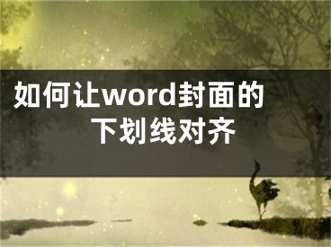 如何讓word封面的下劃線(xiàn)對(duì)齊