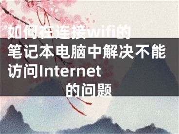 如何在連接wifi的筆記本電腦中解決不能訪問Internet的問題