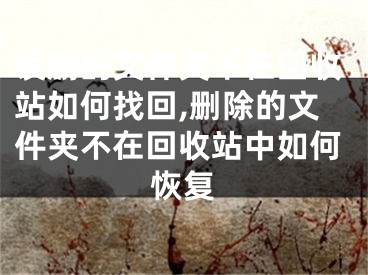 誤刪的文件夾不在回收站如何找回,刪除的文件夾不在回收站中如何恢復(fù)