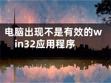 電腦出現(xiàn)不是有效的win32應(yīng)用程序