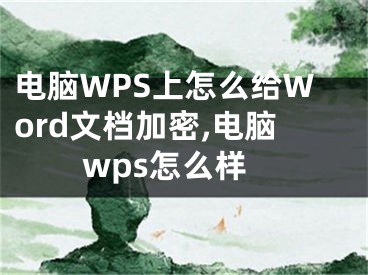 電腦WPS上怎么給Word文檔加密,電腦wps怎么樣