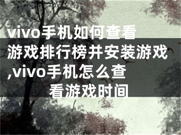 vivo手機(jī)如何查看游戲排行榜并安裝游戲,vivo手機(jī)怎么查看游戲時(shí)間