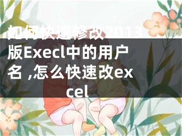 如何快速修改2013版Execl中的用戶名 ,怎么快速改excel