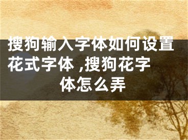 搜狗輸入字體如何設(shè)置花式字體 ,搜狗花字體怎么弄