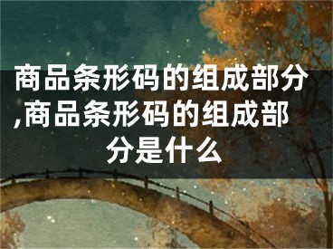 商品條形碼的組成部分,商品條形碼的組成部分是什么