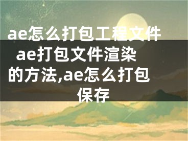 ae怎么打包工程文件  ae打包文件渲染的方法,ae怎么打包保存