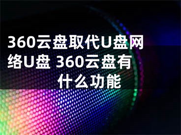 360云盤取代U盤網(wǎng)絡(luò)U盤 360云盤有什么功能