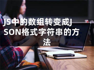 JS中的數組轉變成JSON格式字符串的方法