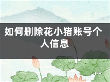 如何刪除花小豬賬號個人信息