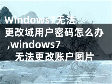 Windows7無法更改域用戶密碼怎么辦 ,windows7無法更改賬戶圖片