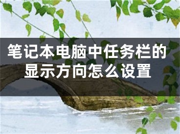 筆記本電腦中任務(wù)欄的顯示方向怎么設(shè)置