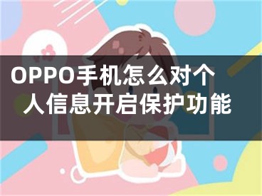 OPPO手機怎么對個人信息開啟保護功能