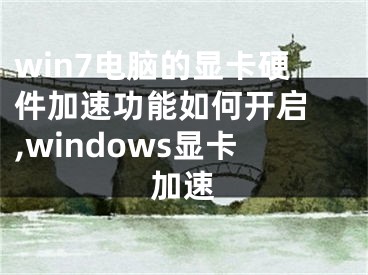 win7電腦的顯卡硬件加速功能如何開啟 ,windows顯卡加速